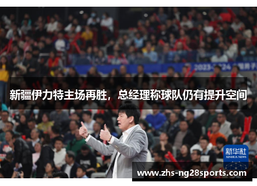 新疆伊力特主场再胜，总经理称球队仍有提升空间