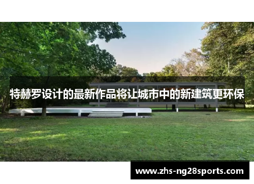 特赫罗设计的最新作品将让城市中的新建筑更环保