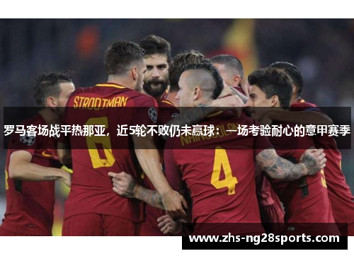 罗马客场战平热那亚，近5轮不败仍未赢球：一场考验耐心的意甲赛季