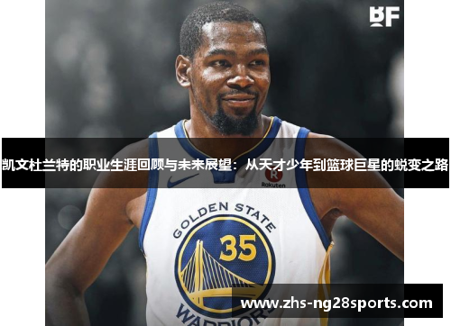 凯文杜兰特的职业生涯回顾与未来展望：从天才少年到篮球巨星的蜕变之路