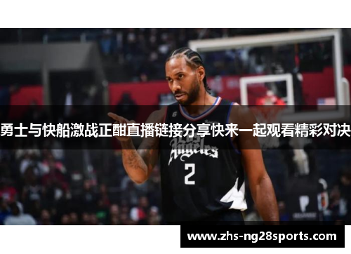 勇士与快船激战正酣直播链接分享快来一起观看精彩对决