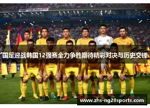 国足迎战韩国12强赛全力争胜期待精彩对决与历史交锋