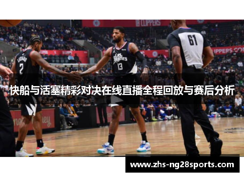 快船与活塞精彩对决在线直播全程回放与赛后分析