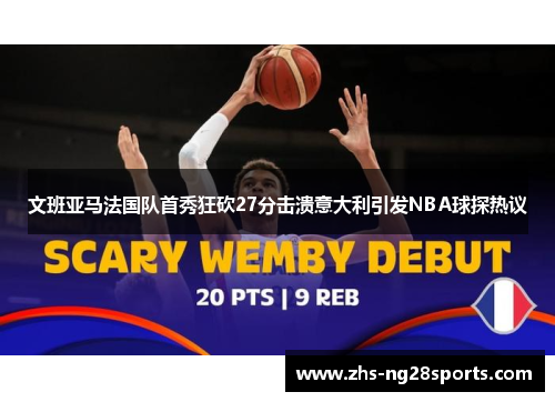文班亚马法国队首秀狂砍27分击溃意大利引发NBA球探热议