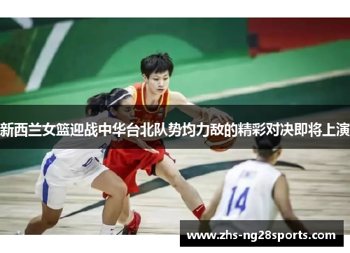 新西兰女篮迎战中华台北队势均力敌的精彩对决即将上演