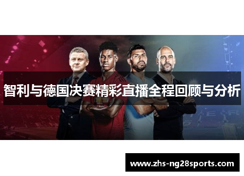 智利与德国决赛精彩直播全程回顾与分析
