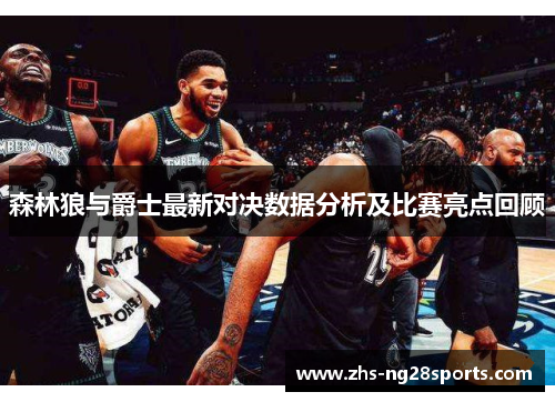 森林狼与爵士最新对决数据分析及比赛亮点回顾