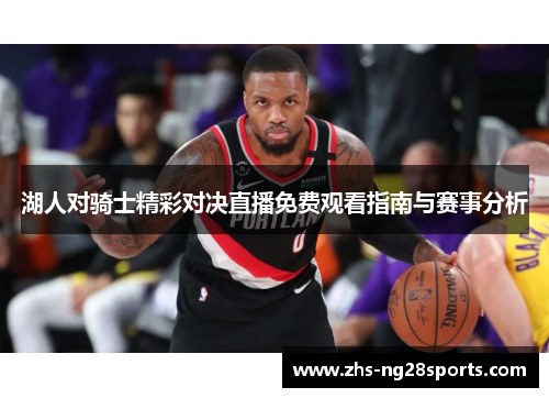 湖人对骑士精彩对决直播免费观看指南与赛事分析