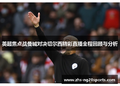 英超焦点战曼城对决切尔西精彩直播全程回顾与分析