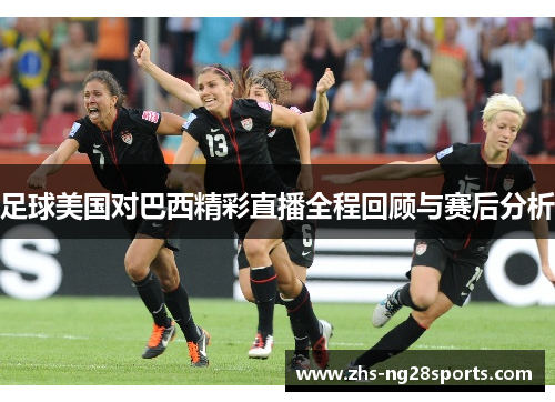 足球美国对巴西精彩直播全程回顾与赛后分析
