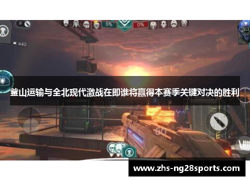 釜山运输与全北现代激战在即谁将赢得本赛季关键对决的胜利