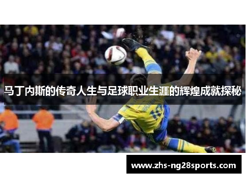 马丁内斯的传奇人生与足球职业生涯的辉煌成就探秘
