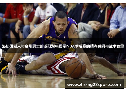 洛杉矶湖人与金州勇士的激烈对决揭示NBA季后赛的精彩瞬间与战术较量
