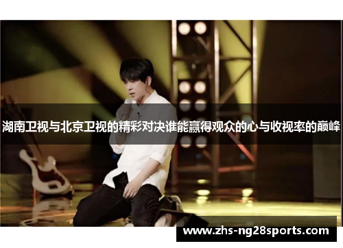 湖南卫视与北京卫视的精彩对决谁能赢得观众的心与收视率的巅峰