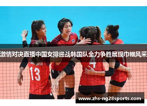 激情对决直播中国女排迎战韩国队全力争胜展现巾帼风采