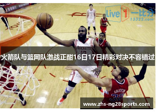 火箭队与篮网队激战正酣16日17日精彩对决不容错过