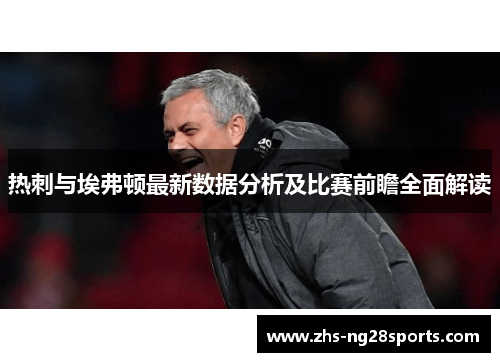 热刺与埃弗顿最新数据分析及比赛前瞻全面解读